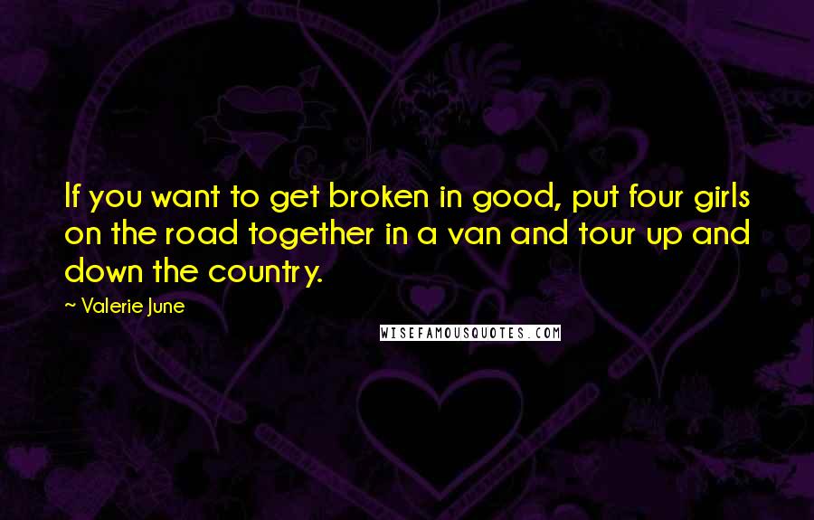 Valerie June Quotes: If you want to get broken in good, put four girls on the road together in a van and tour up and down the country.