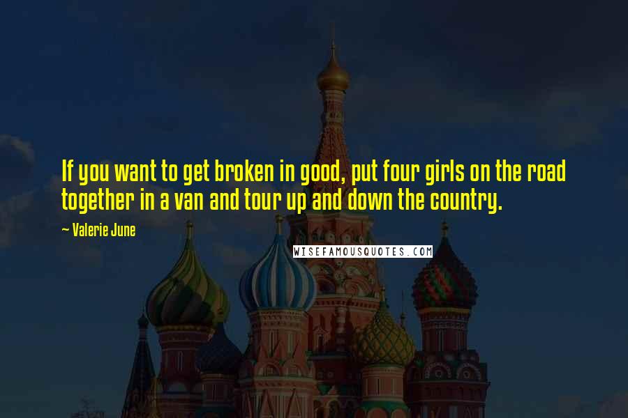 Valerie June Quotes: If you want to get broken in good, put four girls on the road together in a van and tour up and down the country.