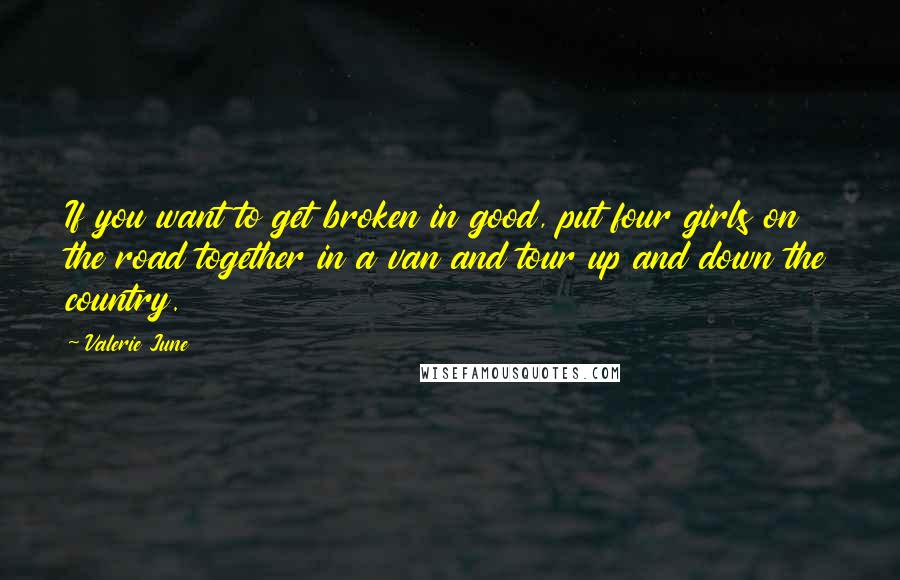 Valerie June Quotes: If you want to get broken in good, put four girls on the road together in a van and tour up and down the country.