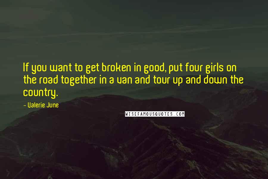 Valerie June Quotes: If you want to get broken in good, put four girls on the road together in a van and tour up and down the country.