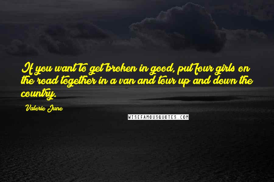 Valerie June Quotes: If you want to get broken in good, put four girls on the road together in a van and tour up and down the country.