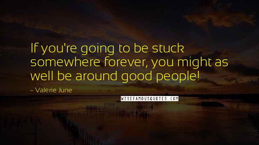 Valerie June Quotes: If you're going to be stuck somewhere forever, you might as well be around good people!