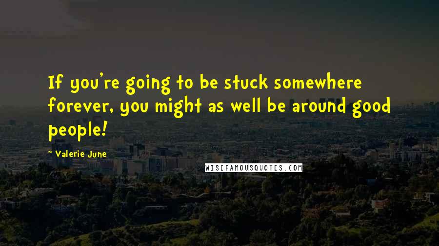 Valerie June Quotes: If you're going to be stuck somewhere forever, you might as well be around good people!