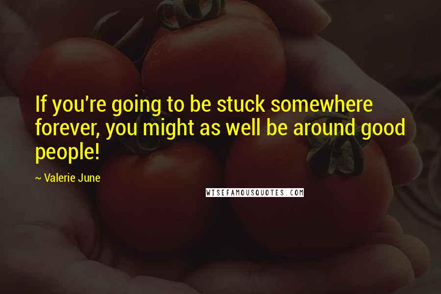 Valerie June Quotes: If you're going to be stuck somewhere forever, you might as well be around good people!