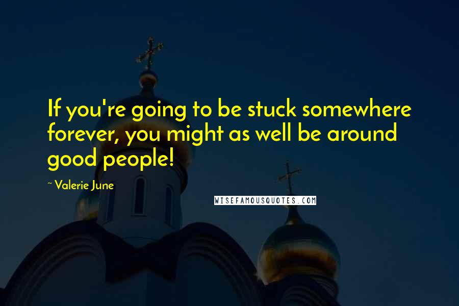 Valerie June Quotes: If you're going to be stuck somewhere forever, you might as well be around good people!