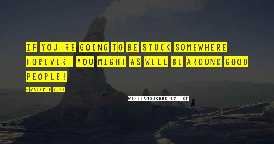 Valerie June Quotes: If you're going to be stuck somewhere forever, you might as well be around good people!