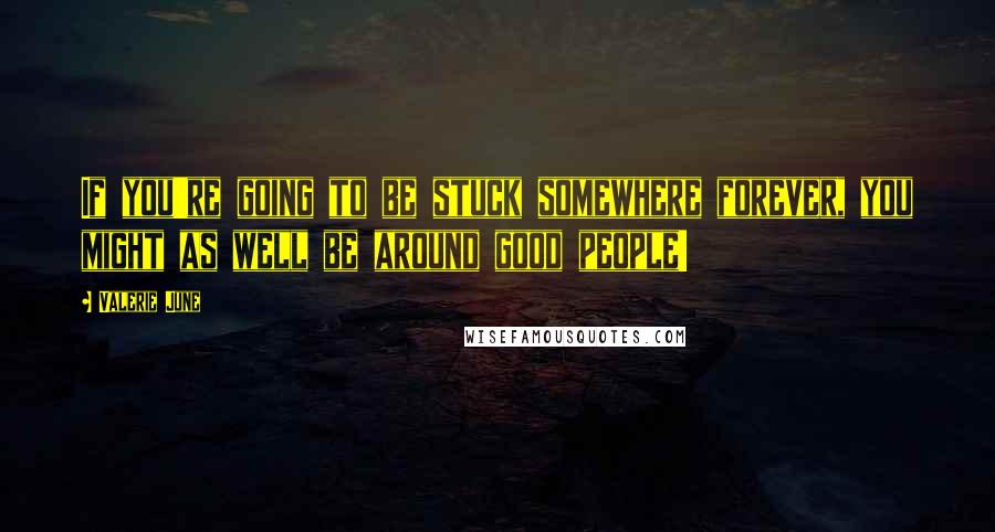 Valerie June Quotes: If you're going to be stuck somewhere forever, you might as well be around good people!