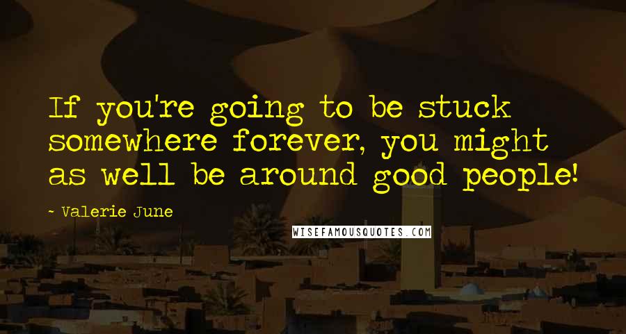 Valerie June Quotes: If you're going to be stuck somewhere forever, you might as well be around good people!