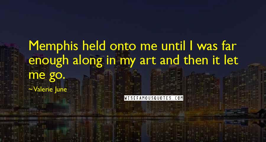 Valerie June Quotes: Memphis held onto me until I was far enough along in my art and then it let me go.