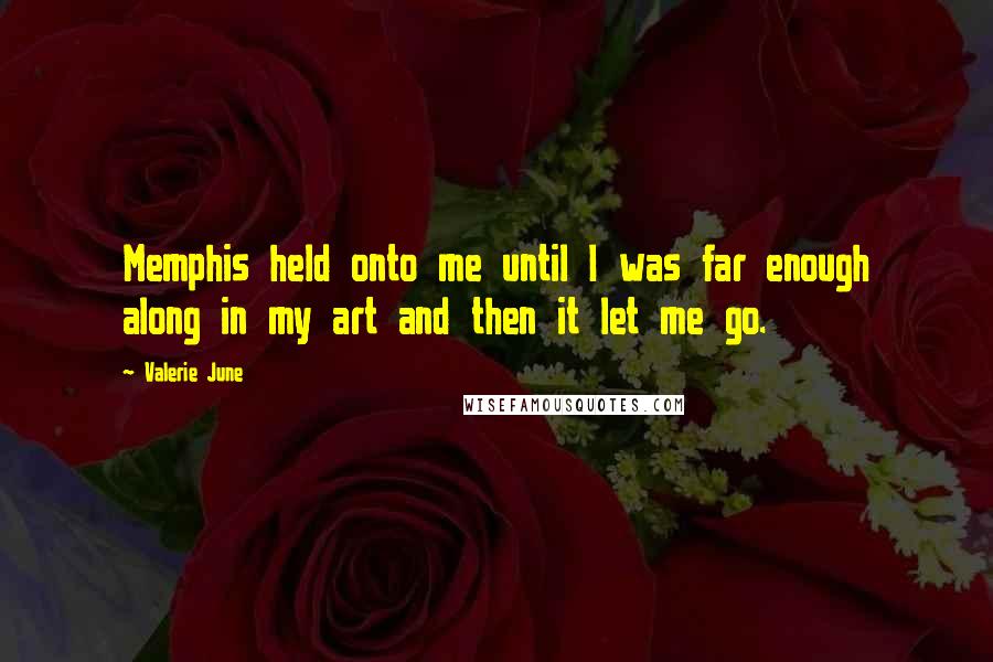 Valerie June Quotes: Memphis held onto me until I was far enough along in my art and then it let me go.