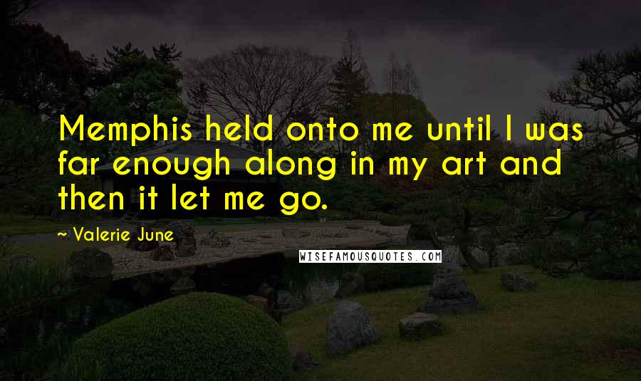 Valerie June Quotes: Memphis held onto me until I was far enough along in my art and then it let me go.