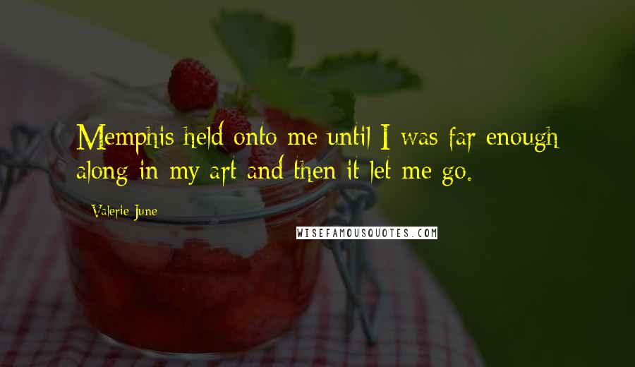 Valerie June Quotes: Memphis held onto me until I was far enough along in my art and then it let me go.