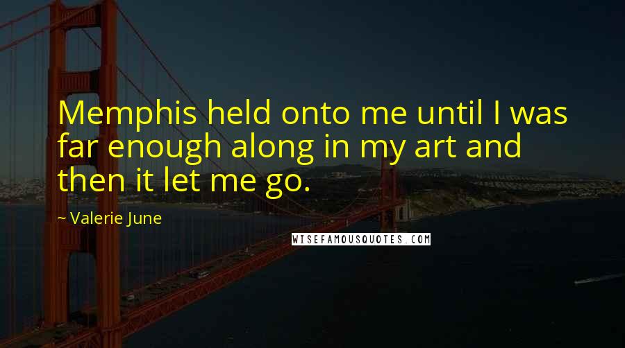 Valerie June Quotes: Memphis held onto me until I was far enough along in my art and then it let me go.