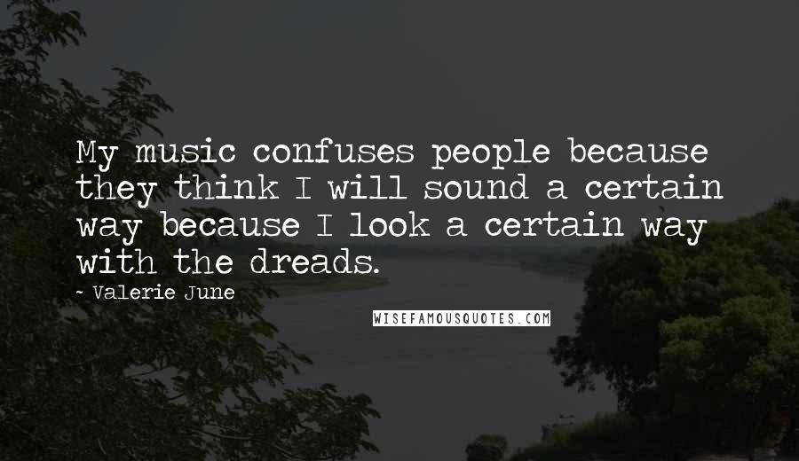 Valerie June Quotes: My music confuses people because they think I will sound a certain way because I look a certain way with the dreads.