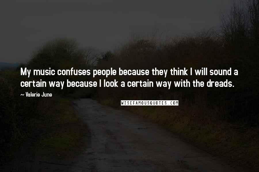 Valerie June Quotes: My music confuses people because they think I will sound a certain way because I look a certain way with the dreads.