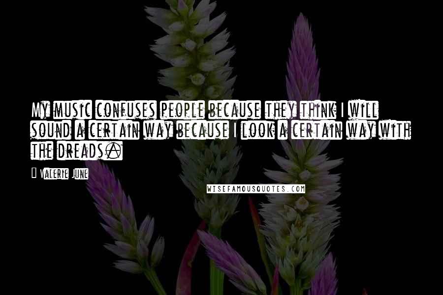 Valerie June Quotes: My music confuses people because they think I will sound a certain way because I look a certain way with the dreads.