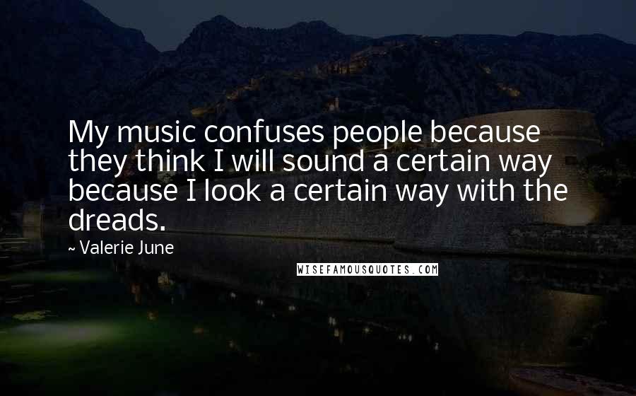 Valerie June Quotes: My music confuses people because they think I will sound a certain way because I look a certain way with the dreads.