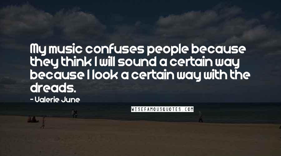 Valerie June Quotes: My music confuses people because they think I will sound a certain way because I look a certain way with the dreads.