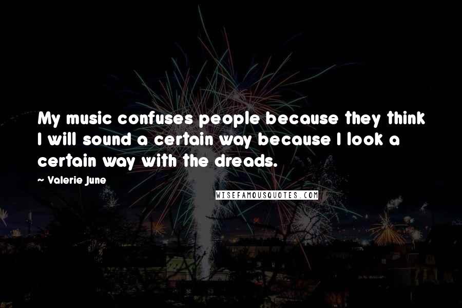 Valerie June Quotes: My music confuses people because they think I will sound a certain way because I look a certain way with the dreads.