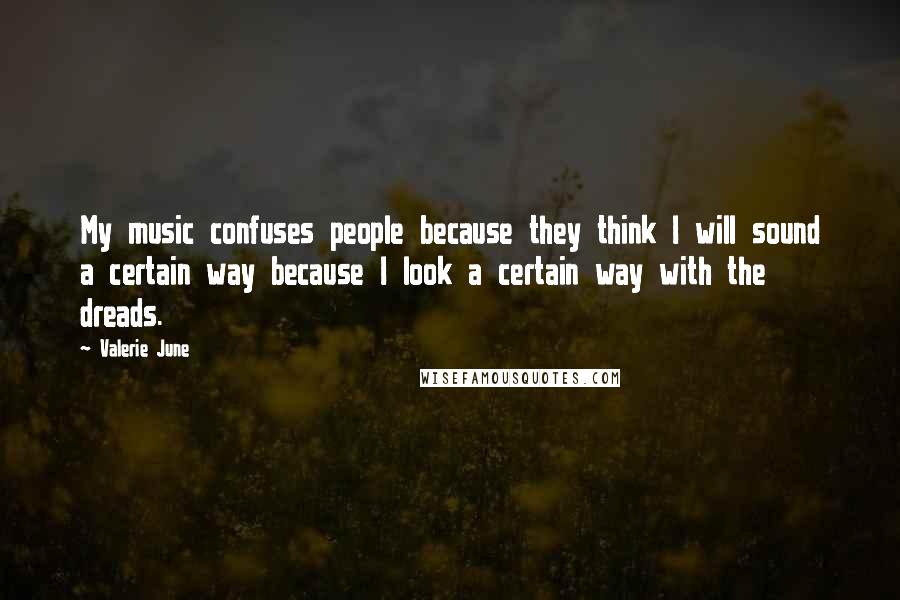 Valerie June Quotes: My music confuses people because they think I will sound a certain way because I look a certain way with the dreads.