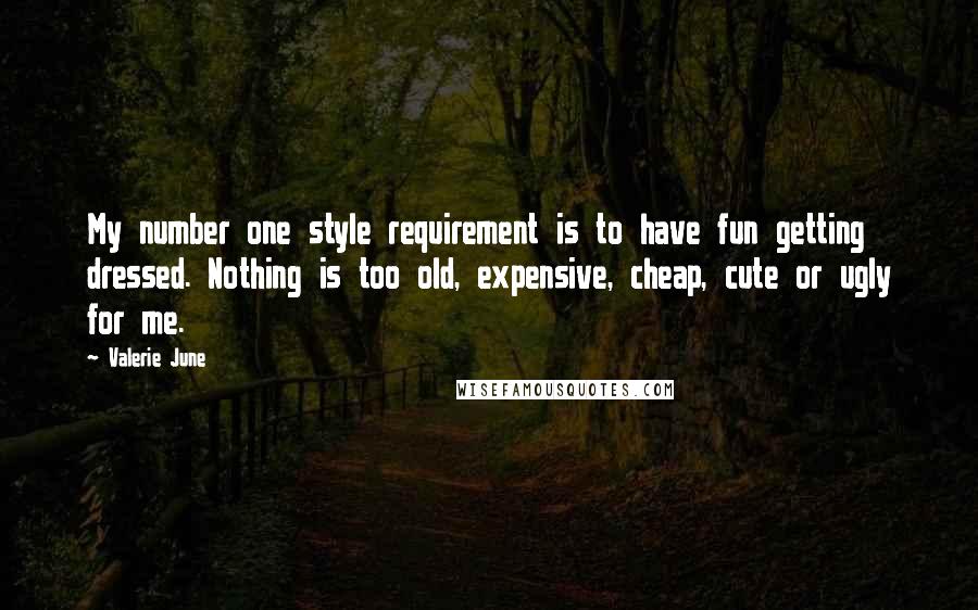 Valerie June Quotes: My number one style requirement is to have fun getting dressed. Nothing is too old, expensive, cheap, cute or ugly for me.