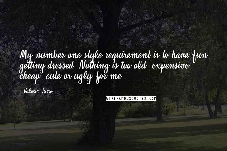 Valerie June Quotes: My number one style requirement is to have fun getting dressed. Nothing is too old, expensive, cheap, cute or ugly for me.