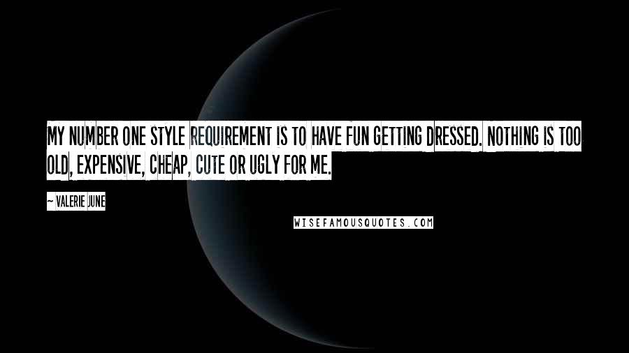 Valerie June Quotes: My number one style requirement is to have fun getting dressed. Nothing is too old, expensive, cheap, cute or ugly for me.