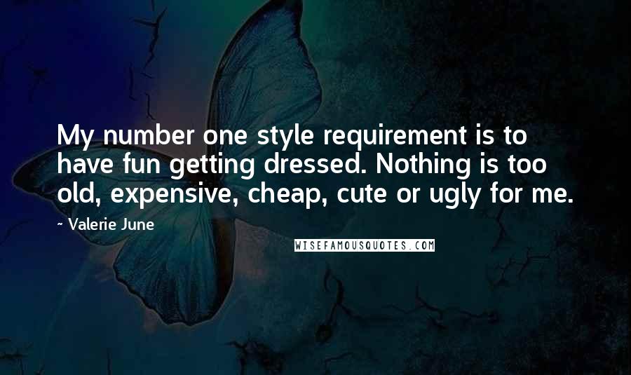 Valerie June Quotes: My number one style requirement is to have fun getting dressed. Nothing is too old, expensive, cheap, cute or ugly for me.