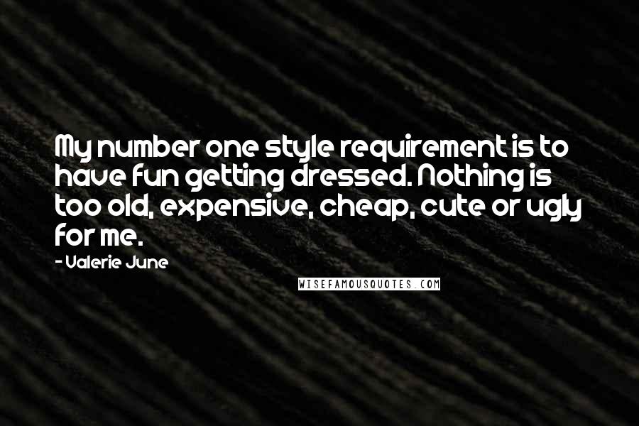 Valerie June Quotes: My number one style requirement is to have fun getting dressed. Nothing is too old, expensive, cheap, cute or ugly for me.