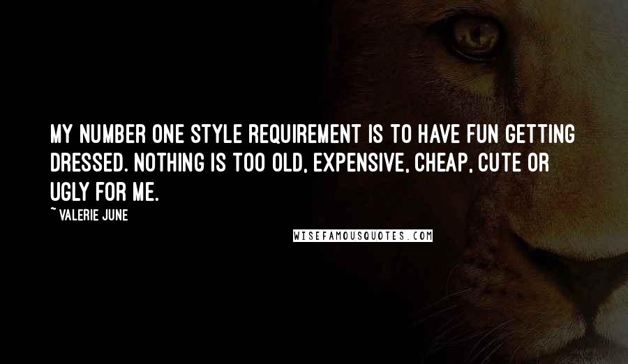 Valerie June Quotes: My number one style requirement is to have fun getting dressed. Nothing is too old, expensive, cheap, cute or ugly for me.