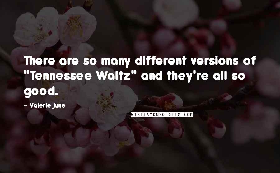 Valerie June Quotes: There are so many different versions of "Tennessee Waltz" and they're all so good.