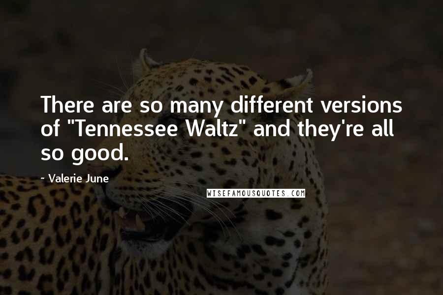 Valerie June Quotes: There are so many different versions of "Tennessee Waltz" and they're all so good.