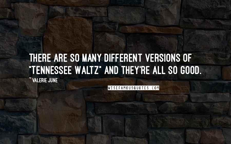 Valerie June Quotes: There are so many different versions of "Tennessee Waltz" and they're all so good.