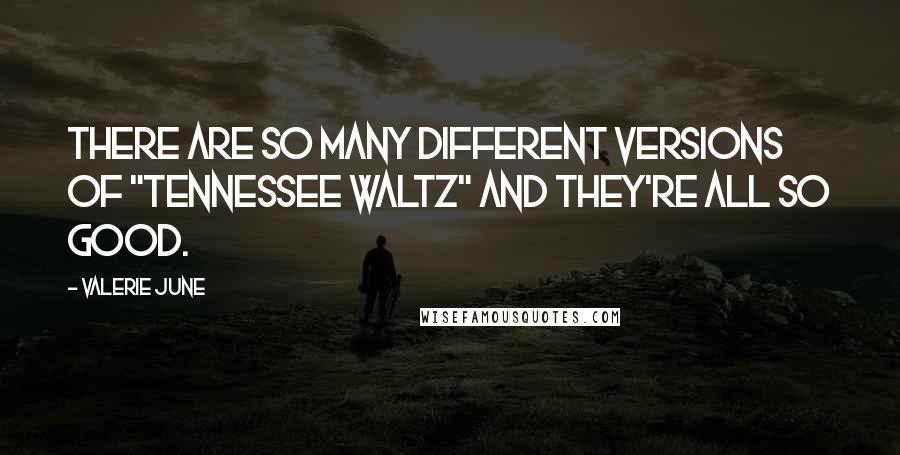 Valerie June Quotes: There are so many different versions of "Tennessee Waltz" and they're all so good.