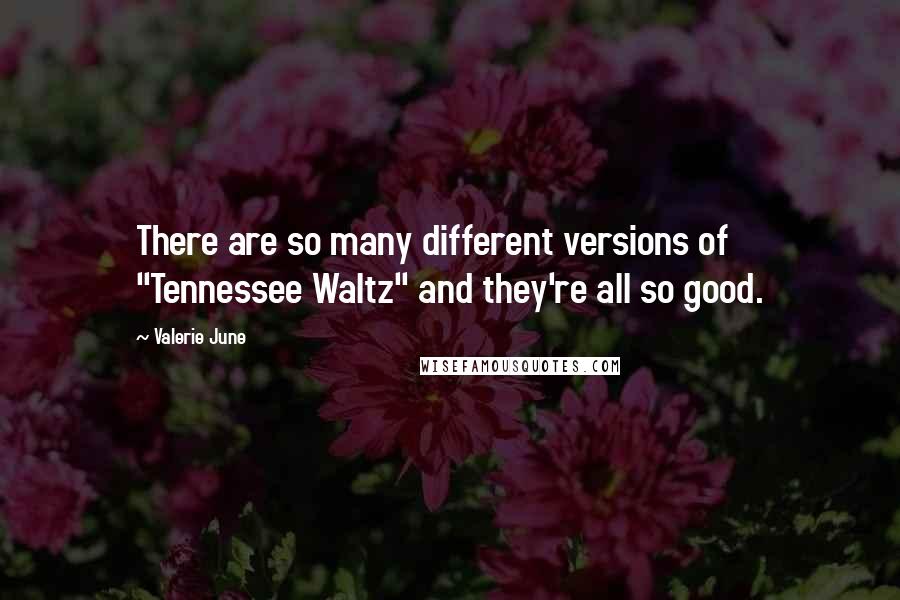 Valerie June Quotes: There are so many different versions of "Tennessee Waltz" and they're all so good.