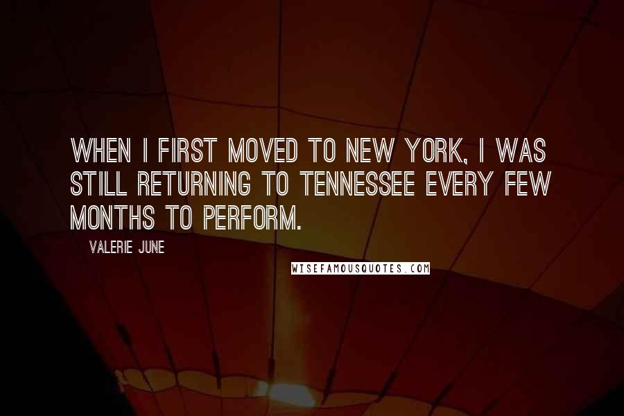 Valerie June Quotes: When I first moved to New York, I was still returning to Tennessee every few months to perform.