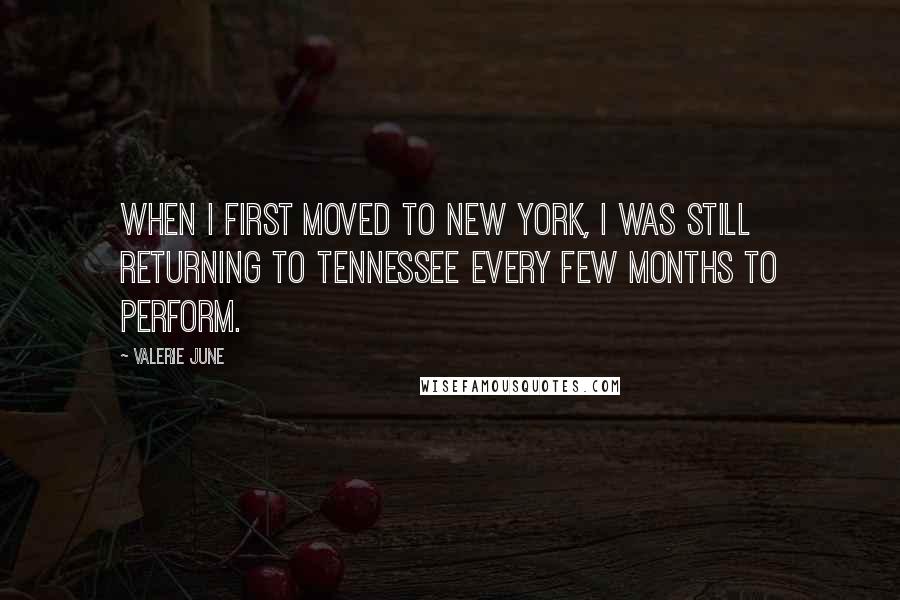 Valerie June Quotes: When I first moved to New York, I was still returning to Tennessee every few months to perform.