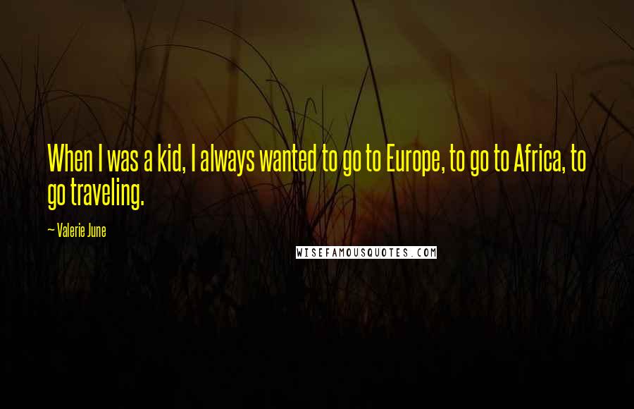 Valerie June Quotes: When I was a kid, I always wanted to go to Europe, to go to Africa, to go traveling.