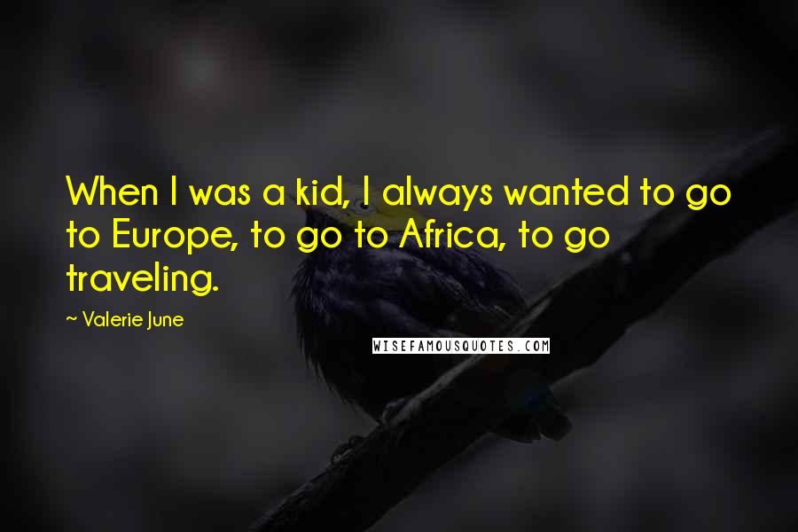 Valerie June Quotes: When I was a kid, I always wanted to go to Europe, to go to Africa, to go traveling.