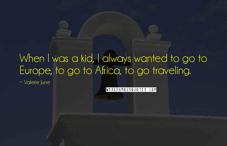 Valerie June Quotes: When I was a kid, I always wanted to go to Europe, to go to Africa, to go traveling.