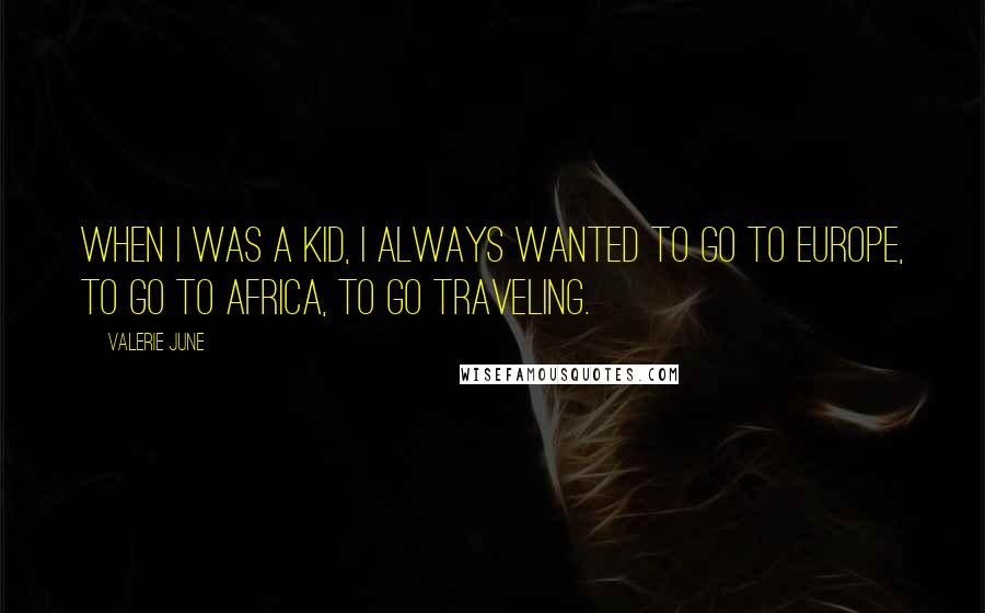 Valerie June Quotes: When I was a kid, I always wanted to go to Europe, to go to Africa, to go traveling.