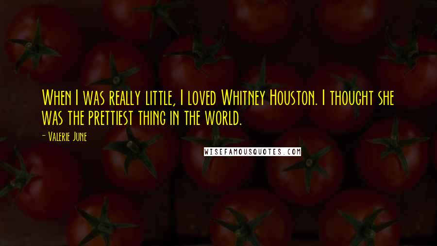 Valerie June Quotes: When I was really little, I loved Whitney Houston. I thought she was the prettiest thing in the world.