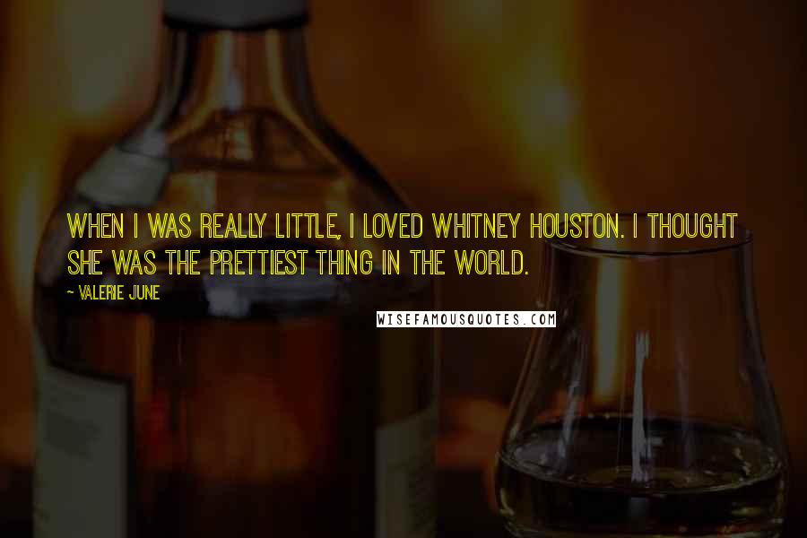 Valerie June Quotes: When I was really little, I loved Whitney Houston. I thought she was the prettiest thing in the world.