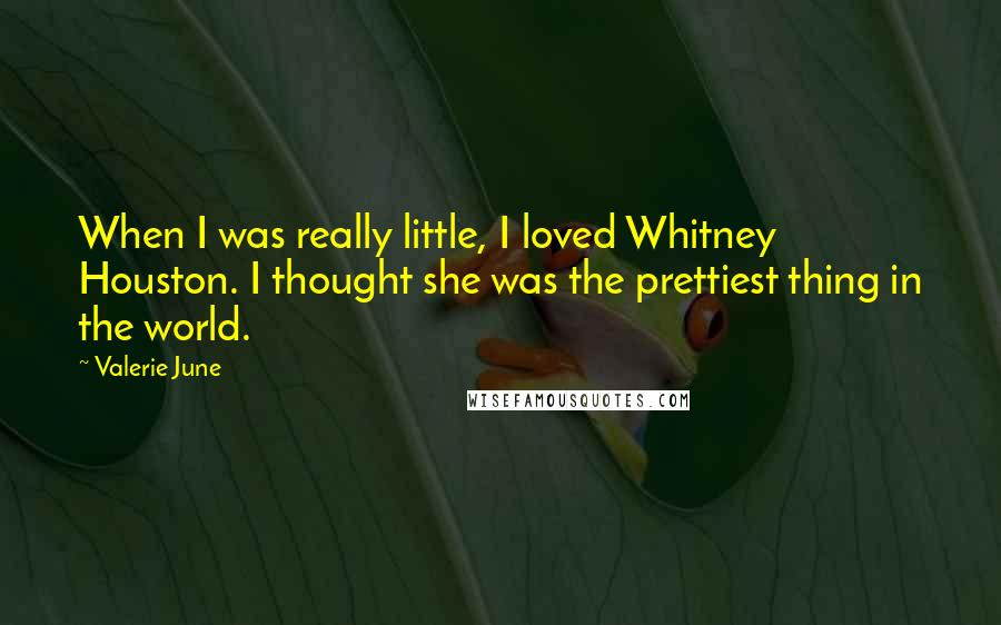 Valerie June Quotes: When I was really little, I loved Whitney Houston. I thought she was the prettiest thing in the world.