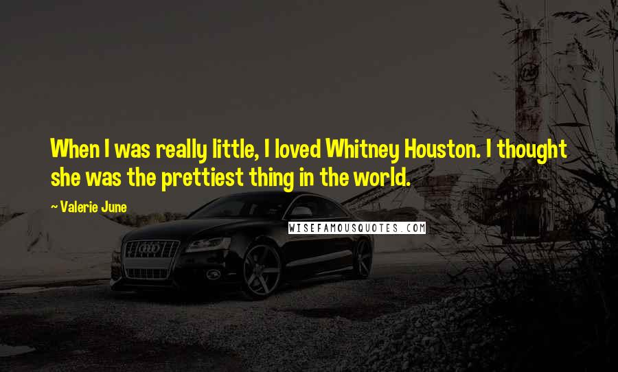 Valerie June Quotes: When I was really little, I loved Whitney Houston. I thought she was the prettiest thing in the world.