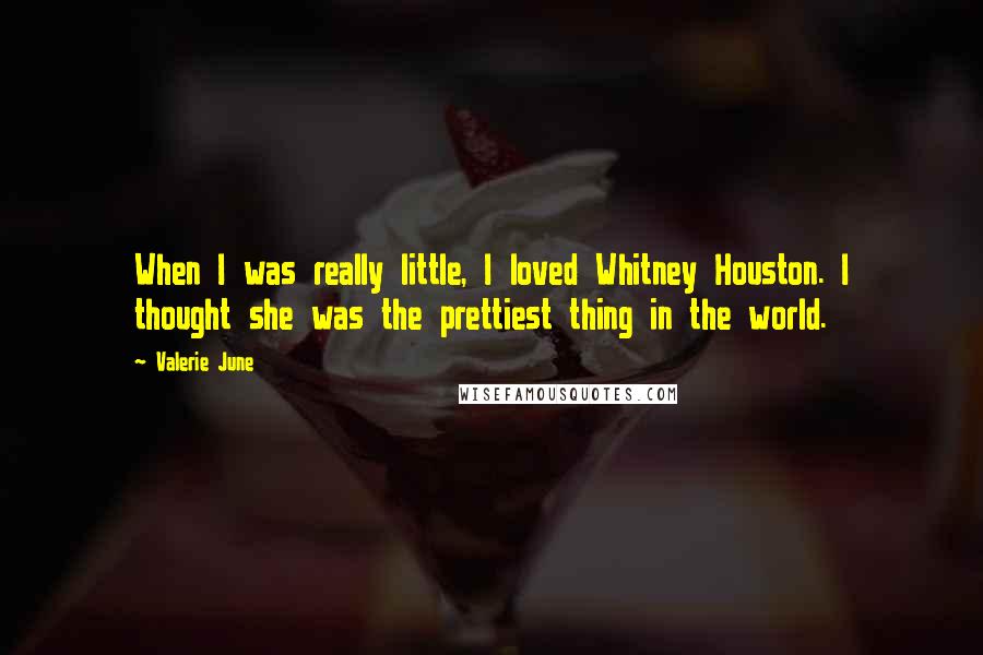 Valerie June Quotes: When I was really little, I loved Whitney Houston. I thought she was the prettiest thing in the world.