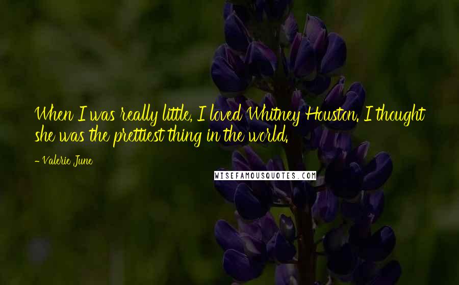 Valerie June Quotes: When I was really little, I loved Whitney Houston. I thought she was the prettiest thing in the world.