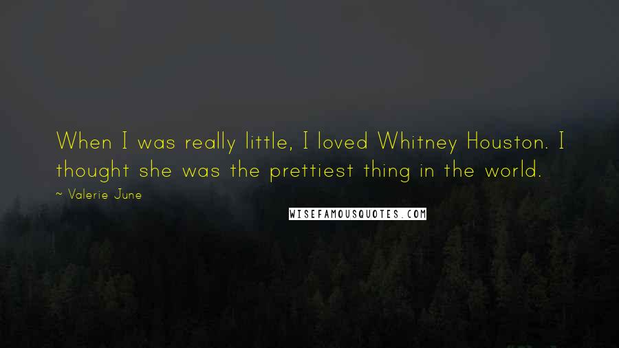 Valerie June Quotes: When I was really little, I loved Whitney Houston. I thought she was the prettiest thing in the world.