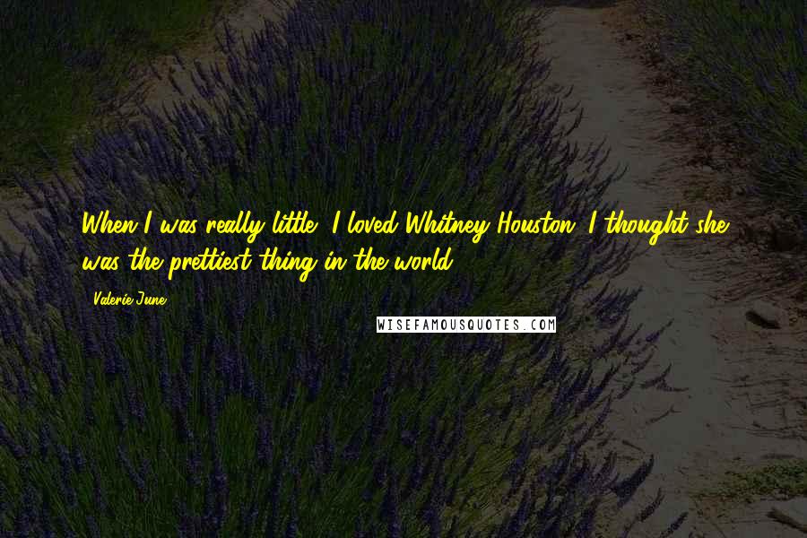 Valerie June Quotes: When I was really little, I loved Whitney Houston. I thought she was the prettiest thing in the world.