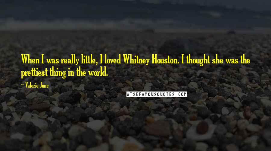 Valerie June Quotes: When I was really little, I loved Whitney Houston. I thought she was the prettiest thing in the world.